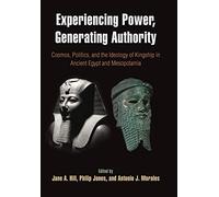 Experiencing Power, Generating Authority: Cosmos, Politics, and the Ideology of Kingship in Ancient Egypt and Mesopotamia (University of Pennsylvania Museum of Archaeology a)