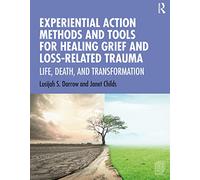 Experiential Action Methods and Tools for Healing Grief and Loss-Related Trauma: Life, Death, and Transformation