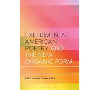 Experimental American Poetry and the New Organic Form (Bloomsbury Studies in Critical Poetics)