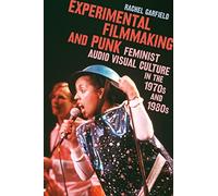 Experimental Filmmaking and Punk: Feminist Audio Visual Culture in the 1970s and 1980s
