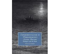 Experimentalism in Wordsworth's Later Poetry: Dialogues with the Dead (Cambridge Studies in Romanticism, Series Number 141)