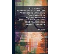 Experimentelle Untersuchungen Uber Den Augendruck, Sowie Uber Qualitative Und Quantitative Und Quantative Beeinflussung Des Intraokularen Flussigkeitswechsels