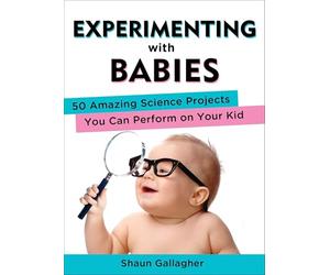 Experimenting with Babies: 50 Amazing Science Projects You Can Perform on Your Kid
