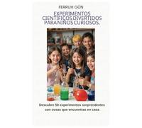 EXPERIMENTOS CIENTÍFICOS DIVERTIDOS PARA NIÑOS CURIOSOS: Descubre 50 experimentos sorprendentes con cosas que encuentras en casa
