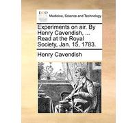 Experiments on air. By Henry Cavendish, ... Read at the Royal Society, Jan. 15, 1783.