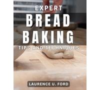 Expert Bread Baking Tips and Techniques: Master the Art of Baking Perfect Homemade Breads with Insider Tips