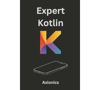 Expert Kotlin: Game Development, Reactive Systems, Cryptography, and Machine Learning Basics: 6 (Master Kotlin & Android Full Course 2025)