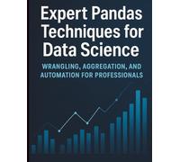 Expert Pandas Techniques for Data Science: Wrangling, Aggregation, and Automation for Professionals (All-in-One Tech Guidebook for Learning ... Apps, ... Apps, Software Tools, and Coding Languages)