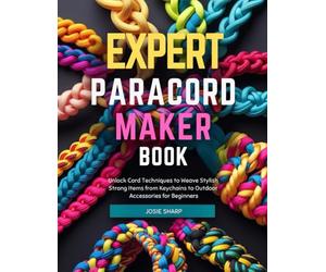 Expert Paracord Maker Book: Unlock Cord Techniques to Weave Stylish Strong Items from Keychains to Outdoor Accessories for Beginners