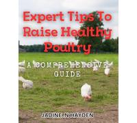 Expert Tips to Raise Healthy Poultry: A Comprehensive Guide: The Ultimate Handbook for Raising Robust Poultry: Insights from a Pro