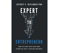 Expert to Entrepreneur: How to Turn Your Hard-Won Expertise into a Thriving Business