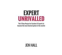 Expert Unrivalled: The 5 Step Recipe for Coaches & Experts to become the most desired option in the market