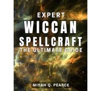 Expert Wiccan Spellcraft: The Ultimate Guide: Master Wiccan Spellcasting: A Comprehensive Handbook for Magic Practitioners