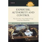 Expertise, Authority and Control: The Australian Army Medical Corps in the First World War (Australian Army History Series)