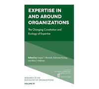 Expertise In and Around Organizations: The Changing Constitution and Ecology of Expertise: 97 (Research in the Sociology of Organizations, 97)
