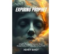 Expiring Prophet: A Call to Recognize Seasons, Honor Assignments, and Follow the Living Christ