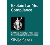 Explain for Me: Compliance: 150 Things You Should Know About Modern Rules and Responsibilities