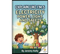 Explain Like I'm 5: Electricity: Power, Light, and Safety - A Kid-Friendly Guide to How Electricity Works (Ages 6-10) (Explain Like I'm 5: Big Ideas Made Tiny)