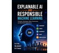 Explainable AI and Responsible Machine Learning: Concepts, Techniques, Ethics, Governance, and Real-World Applications