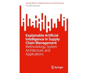 Explainable Artificial Intelligence in Supply Chain Management: Methodology, System Architecture, and Applications (SpringerBriefs in Applied Sciences and Technology)