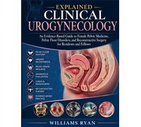 Explained Clinical Urogynecology: An Evidence-Based Guide to Female Pelvic Medicine, Pelvic Floor Disorders, and Reconstructive Surgery for Residents and Fellows