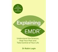 Explaining EMDR : Understand the Science, Heal your Past and Take Control of Your Life