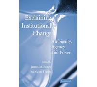 Explaining Institutional Change: Ambiguity, Agency, and Power