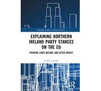 Explaining Northern Ireland Party Stances on the EU: Dividing Lines Before and After Brexit (Routledge Studies in British Politics)