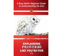 Explaining Proverbs Like You're Five: A Busy Adult's Beginner Guide to Understanding the Bible (Explaining the Bible Like You're Five)