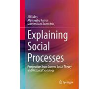 Explaining Social Processes: Perspectives from Current Social Theory and Historical Sociology
