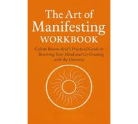 Explaining the Knowledge Gained from The Art of Manifesting Workbook: Colette Baron-Reid’s Practical Guide to Rewiring Your Mind and Co-Creating with the Universe