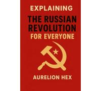 Explaining The Russian Revolution For Everyone: Russia’s Journey from Monarchy to Communism (Explaining History for Everyone)