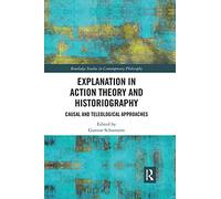 Explanation in Action Theory and Historiography: Causal and Teleological Approaches (Routledge Studies in Contemporary Philosophy)