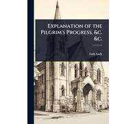 Explanation of the Pilgrim's Progress, &c. &c.