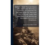 Explication De L'ouvrage Des Six Jours. Nouvelle Édition Augmentée Du Second Sens Du Pseaume Ciii, Et D'une Table Des Matières. Par Messieurs Les Abbés Duguet Et D'asfeld...
