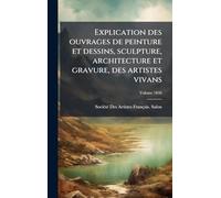 Explication des ouvrages de peinture et dessins, sculpture, architecture et gravure, des artistes vivans