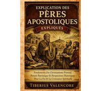 Explication des Pères Apostoliques: Fondements Du Christianisme Primitif, Pensée Patristique Et Perspectives Historiques Pour La Foi Et La Croissance Spirituelle