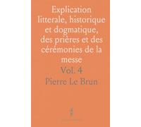Explication litterale, historique et dogmatique, des prières et des cérémonies de la messe