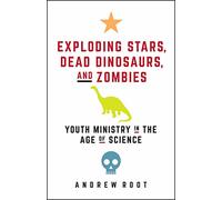Exploding Stars, Dead Dinosaurs, and Zombies: Youth Ministry in the Age of Science (Science for Youth Ministry)
