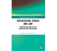 Exploitation, Ethics and Law: Violating the Ethos of the Doctor-Patient Relationship (Biomedical Law and Ethics Library)