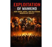 Exploitation of Mankind: How Gurus, Media, and Politicians Manipulate Society