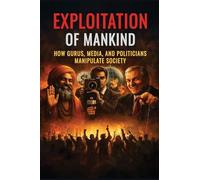 Exploitation of Mankind: How Gurus, Media, and Politicians Manipulate Society