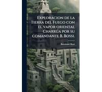 Exploracion de la Tierra del Fuego con el vapor oriental Charrða por su comandante B. Bossi.