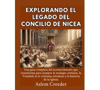 Explorando el legado del Concilio de Nicea: Una guía completa del acontecimiento que transformó para siempre la teología cristiana, la Trinidad, la fe cristiana ortodoxa y la historia de la Iglesia