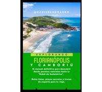 Explorando Florianopolis y Camboriú: El manual definitivo para descubrir desde paraísos naturales hasta la "Dubái de Sudamérica". Rutas listas, playas secretas y trucos de experto para tu viaje.