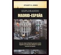 EXPLORANDO MADRID - ESPAÑA: Guía de viaje de Madrid: guía para recién llegados que descubre Madrid, la capital nacional de España.