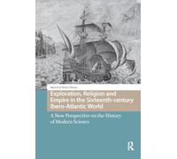 Exploration, Religion and Empire in the Sixteenth-century Ibero-Atlantic World: A New Perspective on the History of Modern Science (Maritime Humanities, 1400-1800)