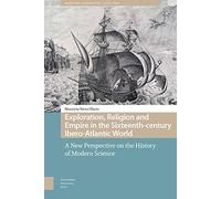 Exploration, Religion and Empire in the Sixteenth-century Ibero-Atlantic World: A New Perspective on the History of Modern Science (Maritime Humanities, 1400-1800)