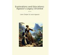 Explorations and Educations: Agassiz's Legacy Unveiled (Classic Bundles)