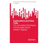 Explorations and False Trails: The Innovative Techniques That Brought About Modern Algebra (SpringerBriefs in History of Science and Technology)